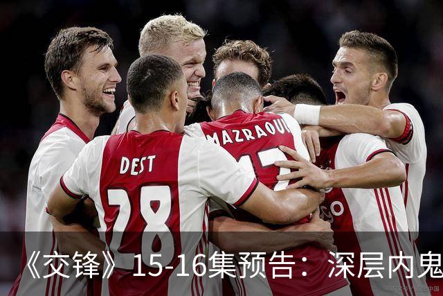 《交锋》15-16集预告：深层内鬼曝光，全员身边人细思极恐