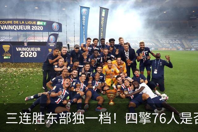 三连胜东部独一档！四擎76人是否真的完美无缺？