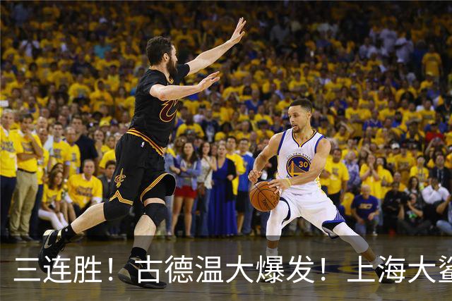 三连胜！古德温大爆发！上海大鲨鱼客场拿下浙江稠州队
