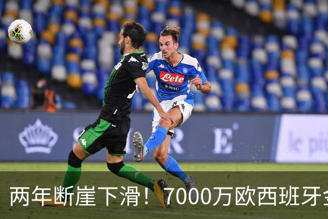 两年断崖下滑！7000万欧西班牙金童，如今风光不再