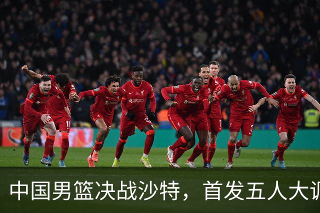中国男篮决战沙特，首发五人大调整，郭士强出奇兵，要大胜20分
