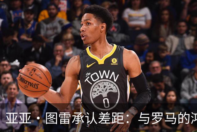 亚亚·图雷承认差距：与罗马的鸿沟太大了