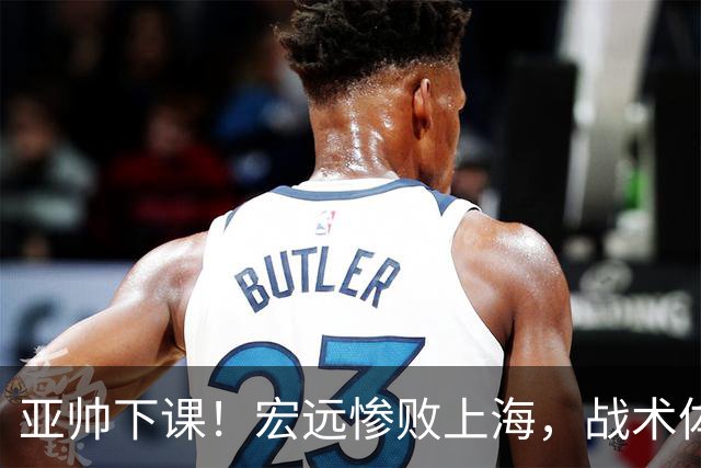 亚帅下课！宏远惨败上海，战术体系全面崩溃，球迷呼声渴望杜锋回归！