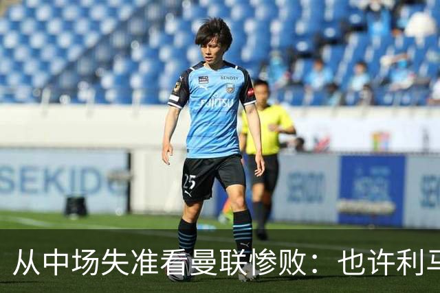 从中场失准看曼联惨败：也许利马的批评真是对的