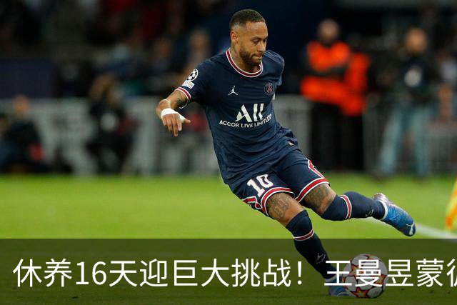 休养16天迎巨大挑战！王曼昱蒙彼利埃堪称魔鬼赛程 博主：奥运关键砝码