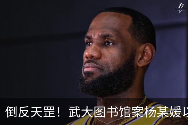 倒反天罡！武大图书馆案杨某媛以受害者身份被写入教材！