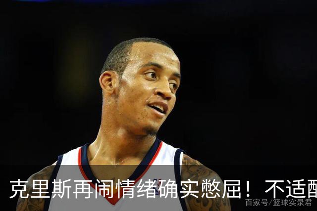 克里斯再闹情绪确实憋屈！不适配五号位，犯满后请求韩德君安慰！