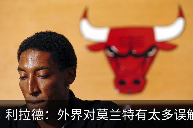 利拉德：外界对莫兰特有太多误解 他其实很靠谱&打球很无私