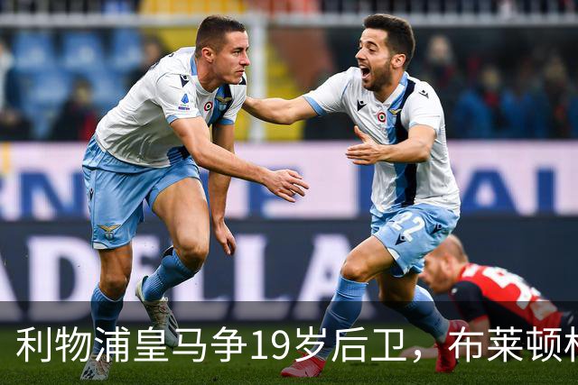 利物浦皇马争19岁后卫，布莱顿标价1亿镑
