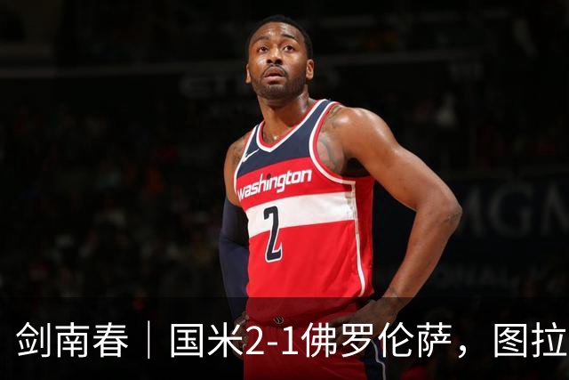 剑南春｜国米2-1佛罗伦萨，图拉姆扳平+造点，泽林斯基点射绝杀