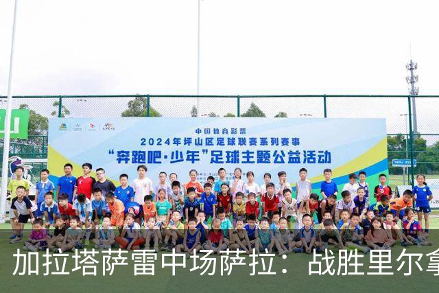 加拉塔萨雷中场萨拉：战胜里尔拿下欧冠首胜给全队带来了信心