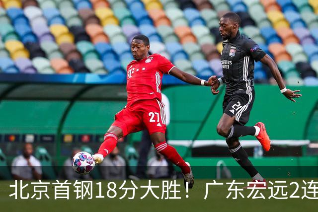 北京首钢18分大胜！广东宏远2连败，布朗20分，桑普森11分9篮板