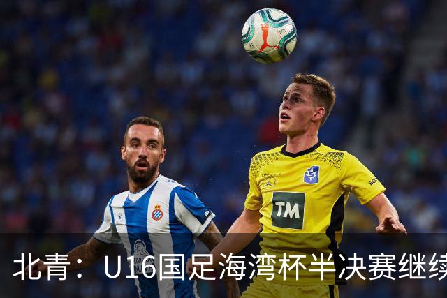 北青：U16国足海湾杯半决赛继续以小打大，对手埃及U17是夺冠热门