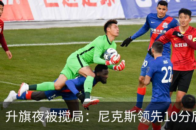 升旗夜被搅局：尼克斯领先10分后遭76人106比100逆转
