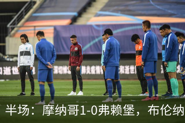 半场：摩纳哥1-0弗赖堡，布伦纳建功