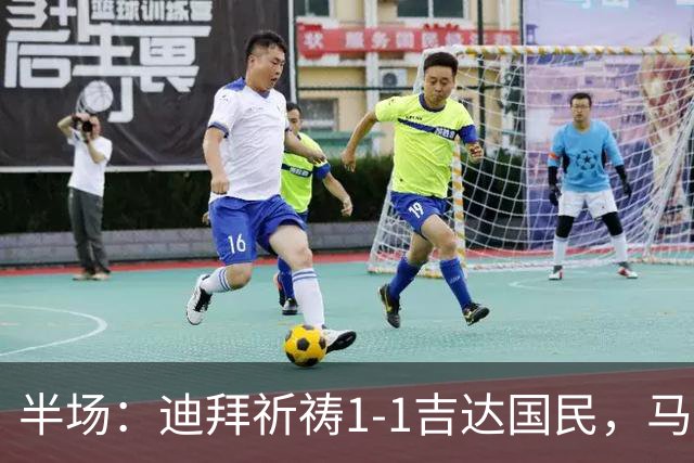 半场：迪拜祈祷1-1吉达国民，马列罗世界波，伊巴涅斯破门