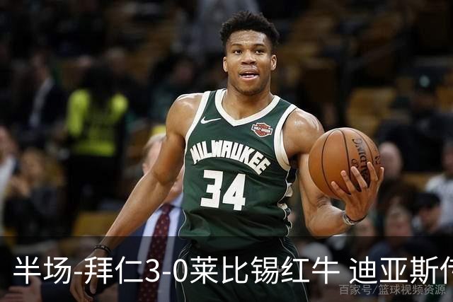 半场-拜仁3-0莱比锡红牛 迪亚斯传射帕夫建功凯恩助攻奥利塞破门