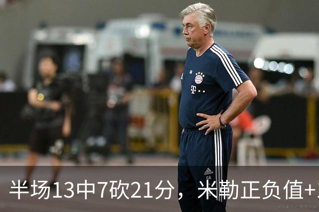 半场13中7砍21分，米勒正负值+14压住比赛