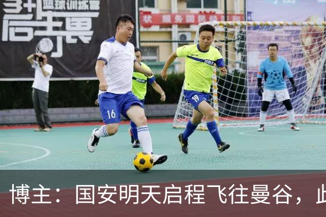 博主：国安明天启程飞往曼谷，此举为预留出足够的时间休整并适应