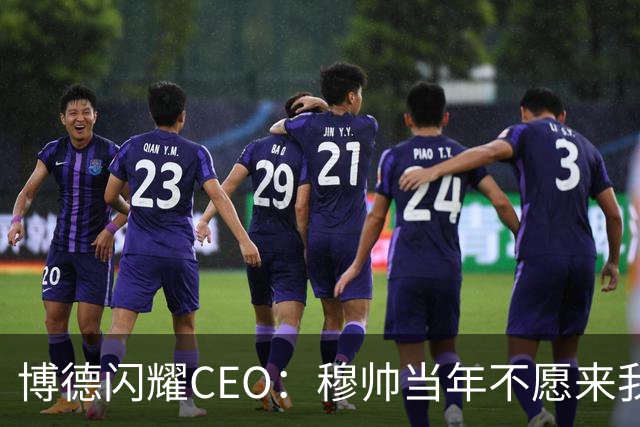 博德闪耀CEO：穆帅当年不愿来我们主场训练，如今我们在建新球场