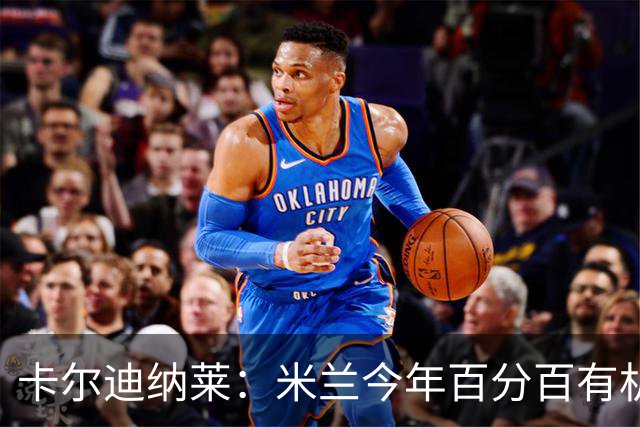 卡尔迪纳莱：米兰今年百分百有机会赢得意甲冠军