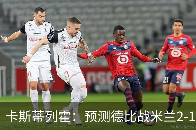 卡斯蒂列霍：预测德比战米兰2-1国米，贡萨洛-拉莫斯进球