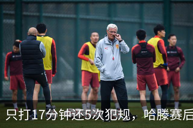 只打17分钟还5次犯规，哈滕赛后独自加练体能