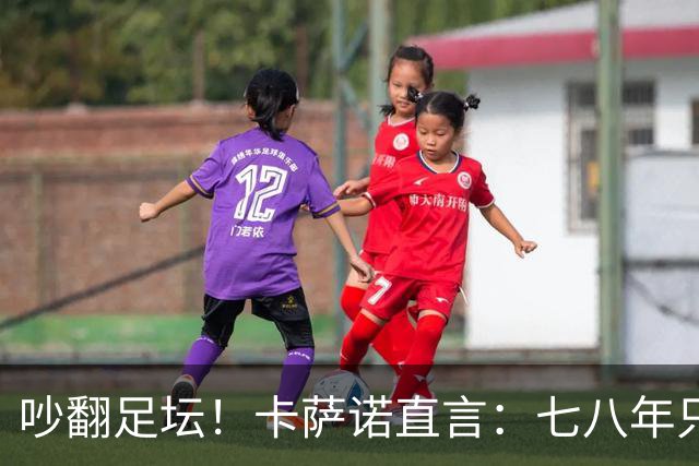 吵翻足坛！卡萨诺直言：七八年只顾自己，无C罗葡队更强