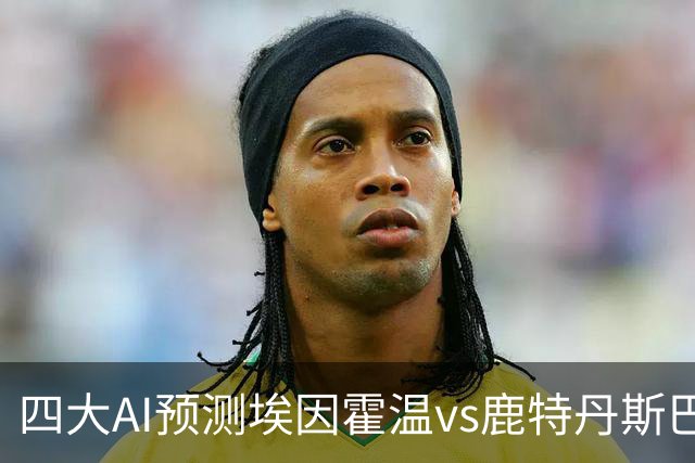四大AI预测埃因霍温vs鹿特丹斯巴达：各家均看好主队大胜