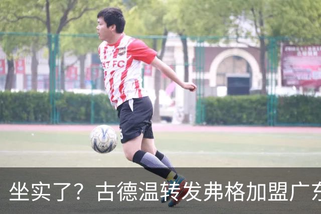 坐实了？古德温转发弗格加盟广东海报，可弥补萨姆纳突然受伤！