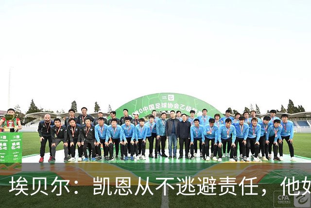 埃贝尔：凯恩从不逃避责任，他如今的踢球方式是极其非凡的