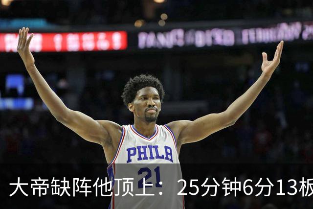 大帝缺阵他顶上：25分钟6分13板，纳斯赛后点名满意