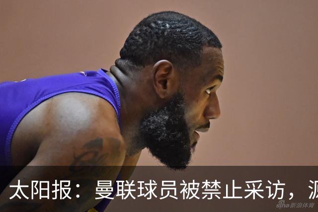太阳报：曼联球员被禁止采访，源于利马公开批评董事会