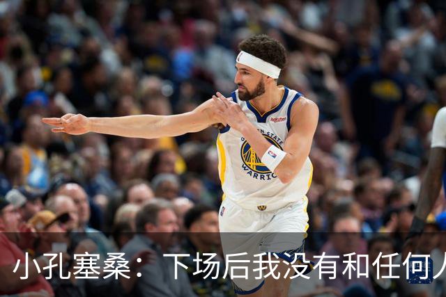 小孔塞桑：下场后我没有和任何人争吵，事实需要澄清