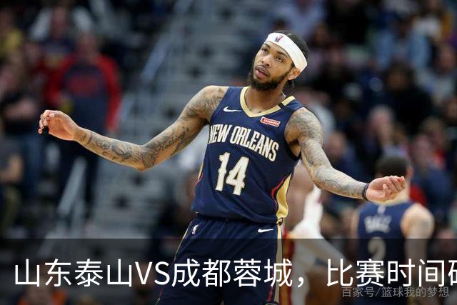 山东泰山VS成都蓉城，比赛时间确定，克雷桑冲金靴，唐田喊话要赢