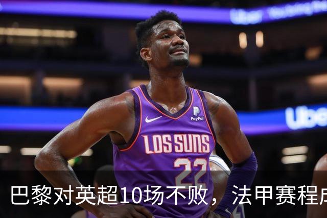 巴黎对英超10场不败，法甲赛程成欧冠杀手锏