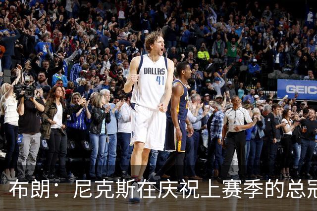 布朗：尼克斯在庆祝上赛季的总冠军 而我们想当新赛季的搅局者
