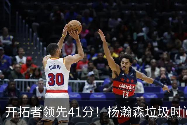 开拓者领先41分！杨瀚森垃圾时间迎新赛季首秀 根本不受新帅重视