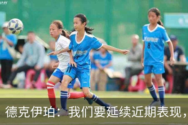 德克伊珀：我们要延续近期表现，争取从安菲尔德带走分数