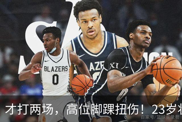 才打两场，高位脚踝扭伤！23岁状元，有麻烦了！
