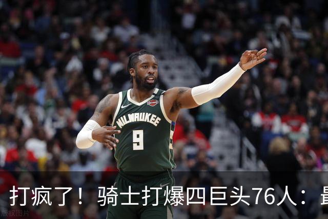 打疯了！骑士打爆四巨头76人：最多领先29分，哈登遭全场嘘声