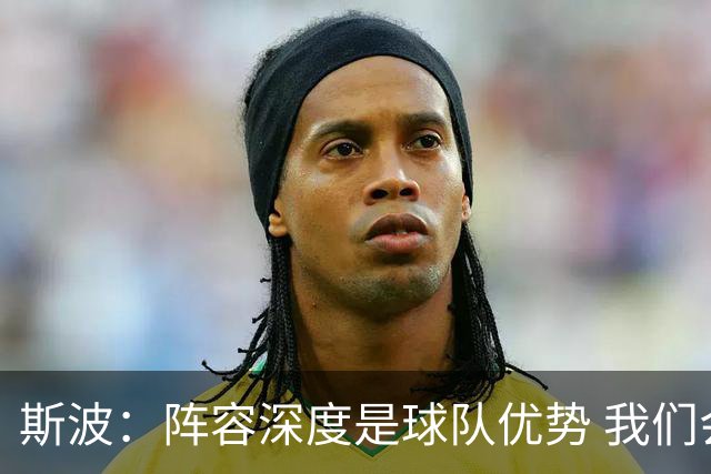 斯波：阵容深度是球队优势 我们会在整个赛季中充分发挥这一优势