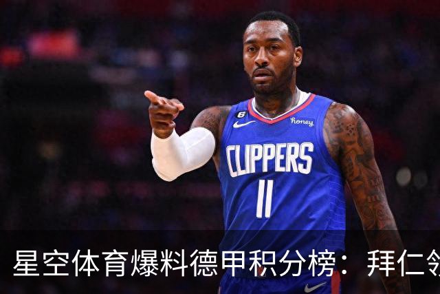 星空体育爆料德甲积分榜：拜仁领跑多特紧追，勒沃库森爆冷遭重创