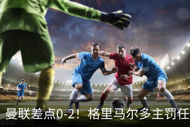曼联差点0-2！格里马尔多主罚任意球，击中门框右上角弹出