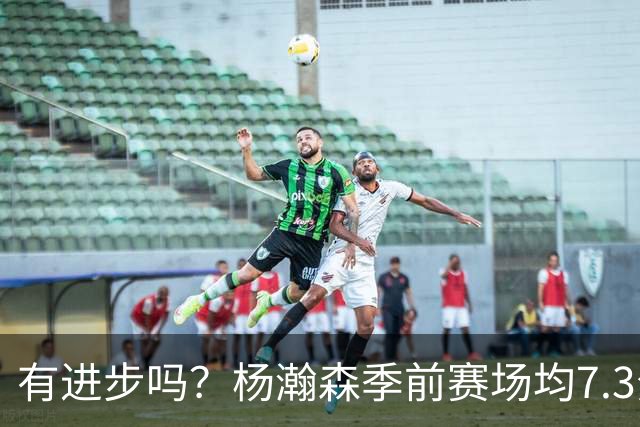 有进步吗？杨瀚森季前赛场均7.3分4.8板 去年季前赛场均8分3.5板