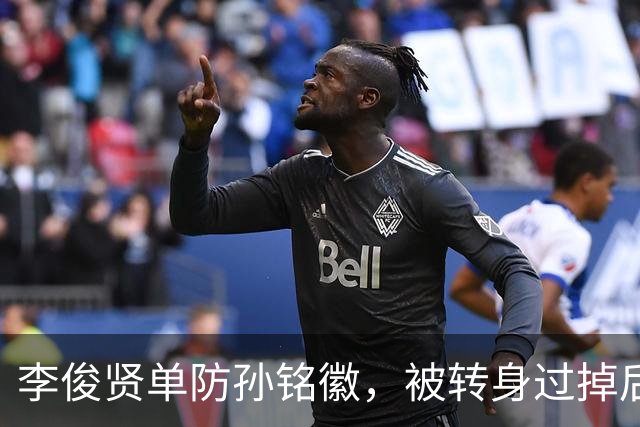 李俊贤单防孙铭徽，被转身过掉后又反转身跟上完成单手大帽