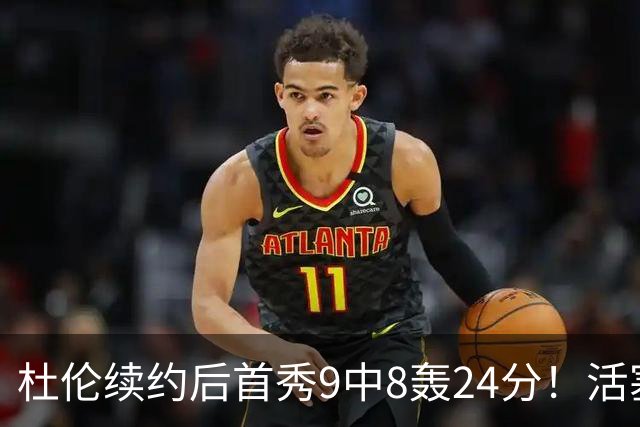 杜伦续约后首秀9中8轰24分！活塞22分大胜森林狼 华子20分