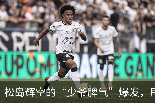 松岛辉空的“少爷脾气”爆发，甩球拍，闷闷不乐！张本美和吐槽：风格冲突，各打各的