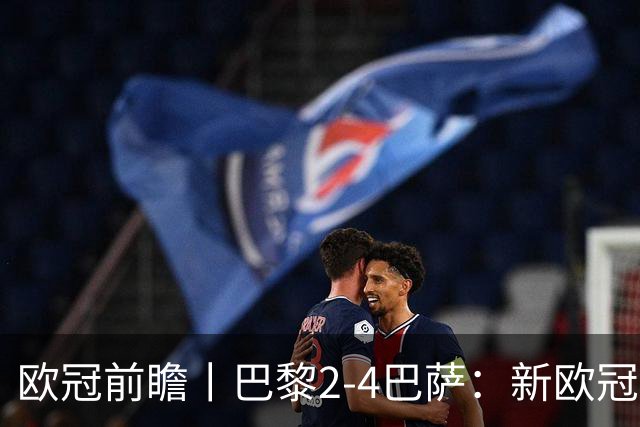 欧冠前瞻丨巴黎2-4巴萨：新欧冠之王PK全胜之师