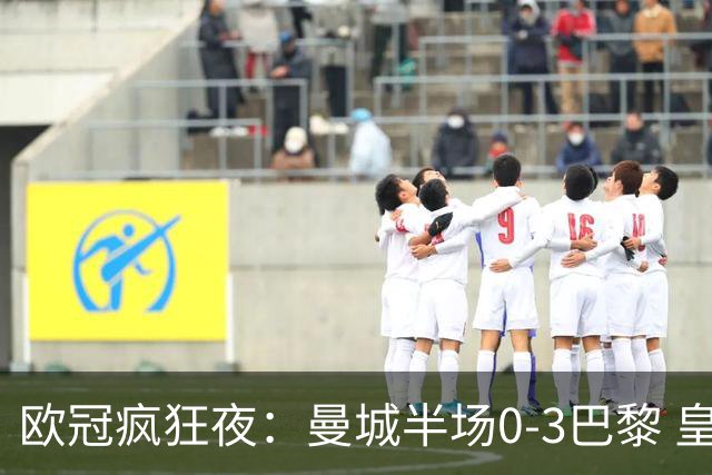 欧冠疯狂夜：曼城半场0-3巴黎 皇马读秒4-3绝杀罗马
